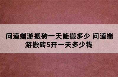 问道端游搬砖一天能搬多少 问道端游搬砖5开一天多少钱